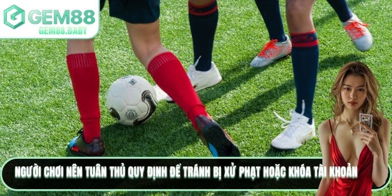 Người chơi nên tuân thủ quy định để tránh bị xử phạt hoặc khóa tài khoản