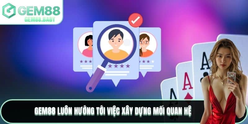 GEM88 luôn hướng tới việc xây dựng mối quan hệ 