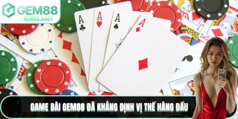Game bài GEM88 đã khẳng định vị thế hàng đầu