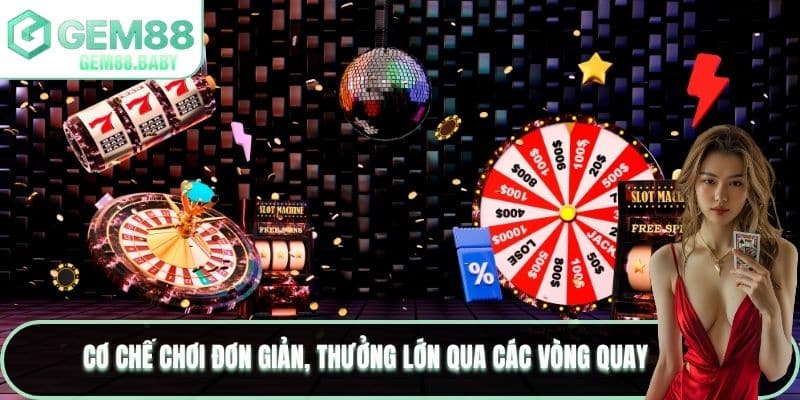 Cơ chế chơi đơn giản, thưởng lớn qua các vòng quay 