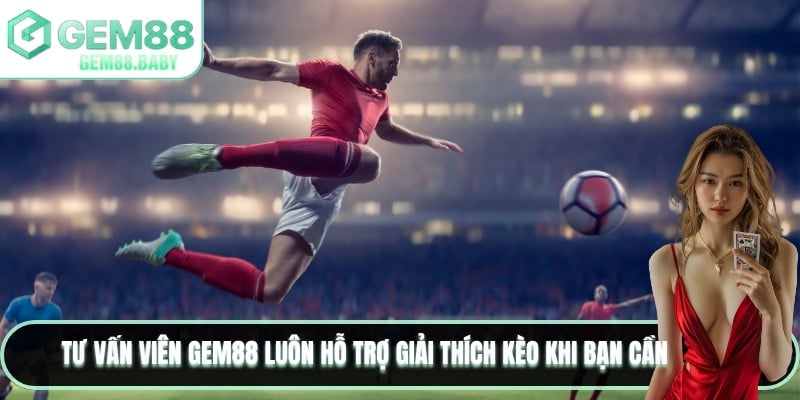 Tư vấn viên GEM88 luôn hỗ trợ giải thích kèo khi bạn cần
