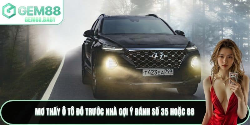 Mơ thấy ô tô đỗ trước nhà gợi ý đánh số 35 hoặc 88