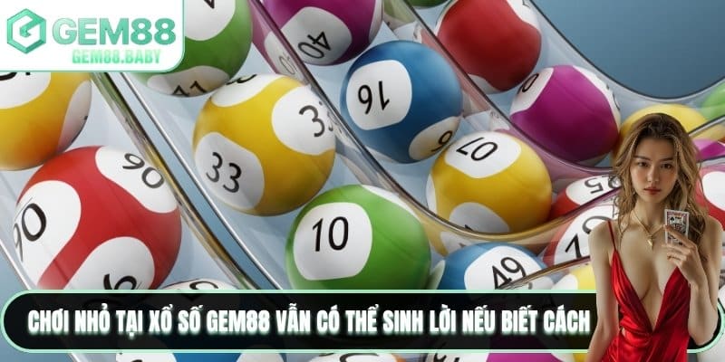 Chơi nhỏ tại xổ số GEM88 vẫn có thể sinh lời nếu biết cách